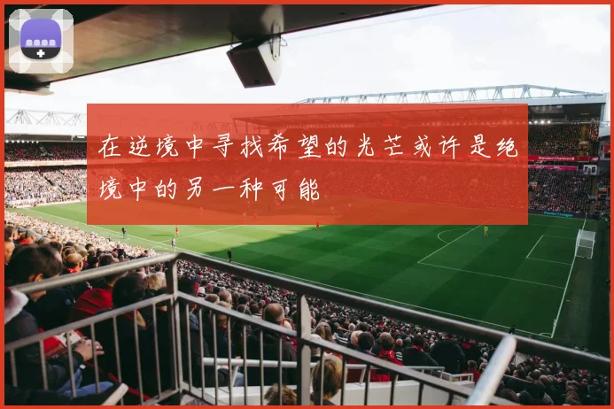在逆境中寻找希望的光芒或许是绝境中的另一种可能