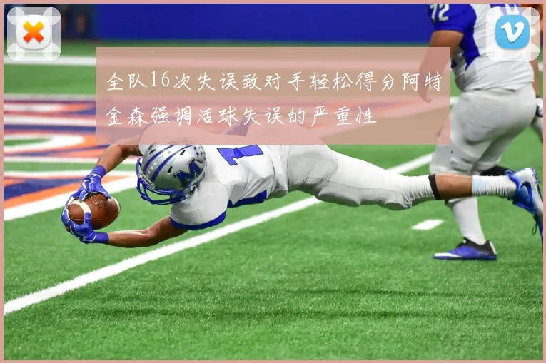 全队16次失误致对手轻松得分阿特金森强调活球失误的严重性
