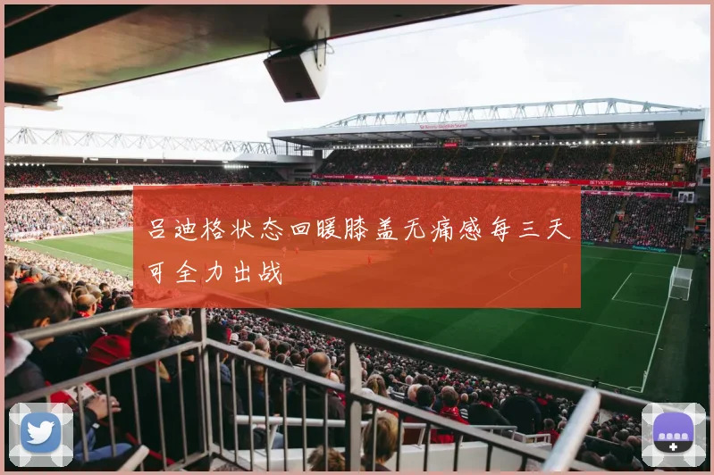 吕迪格状态回暖膝盖无痛感每三天可全力出战