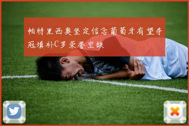 帕特里西奥坚定信念葡萄牙有望夺冠填补C罗荣誉空缺