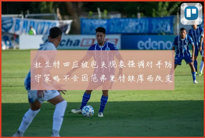杜兰特回应被包夹现象强调对手防守策略不会因范弗里特缺席而改变