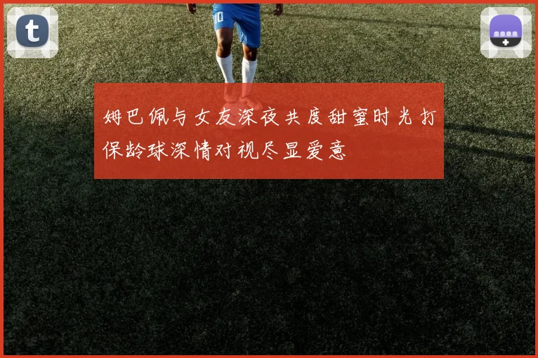 姆巴佩与女友深夜共度甜蜜时光打保龄球深情对视尽显爱意