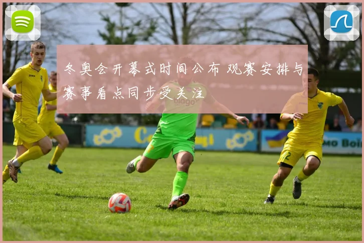 冬奥会开幕式时间公布 观赛安排与赛事看点同步受关注