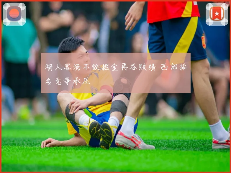 湖人客场不敌掘金再吞败绩 西部排名竞争承压