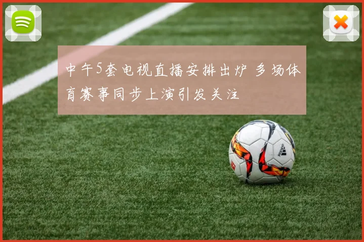 中午5套电视直播安排出炉 多场体育赛事同步上演引发关注