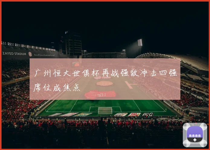 广州恒大世俱杯再战强敌冲击四强席位成焦点