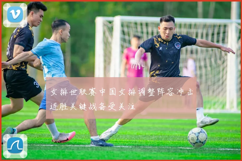 女排世联赛中国女排调整阵容冲击连胜关键战备受关注