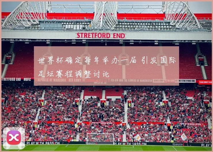 世界杯确定每年举办一届 引发国际足坛赛程调整讨论