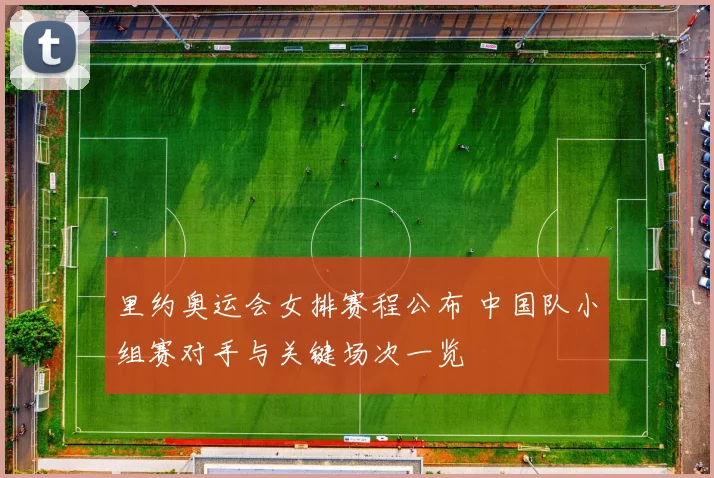 里约奥运会女排赛程公布 中国队小组赛对手与关键场次一览