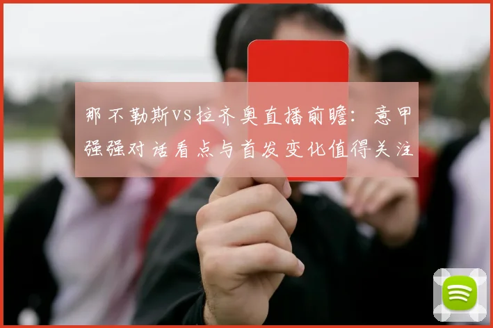 那不勒斯vs拉齐奥直播前瞻：意甲强强对话看点与首发变化值得关注