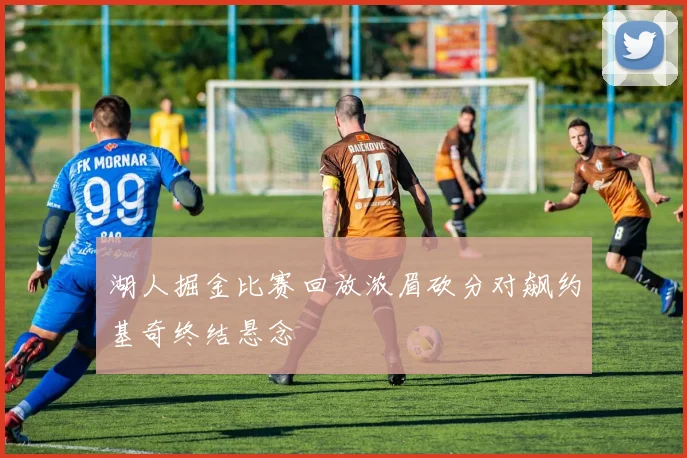 湖人掘金比赛回放浓眉砍分对飙约基奇终结悬念